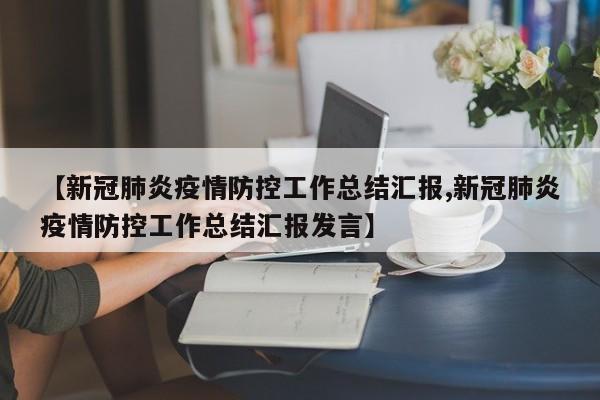 【新冠肺炎疫情防控工作总结汇报,新冠肺炎疫情防控工作总结汇报发言】