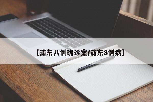 【浦东八例确诊案/浦东8例病】