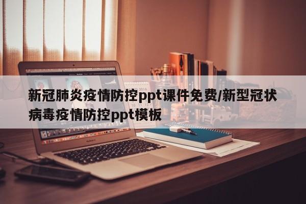 新冠肺炎疫情防控ppt课件免费/新型冠状病毒疫情防控ppt模板