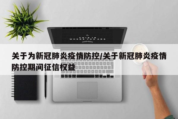 关于为新冠肺炎疫情防控/关于新冠肺炎疫情防控期间征信权益