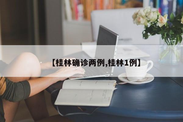 【桂林确诊两例,桂林1例】
