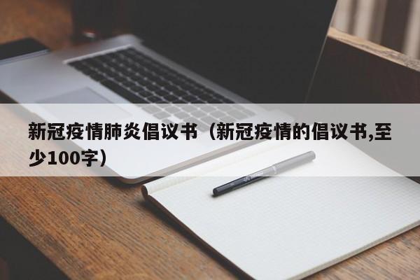 新冠疫情肺炎倡议书(新冠疫情的倡议书,至少100字)