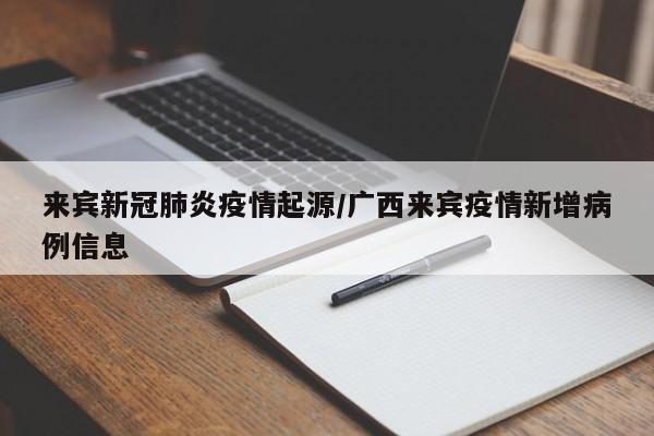 来宾新冠肺炎疫情起源/广西来宾疫情新增病例信息