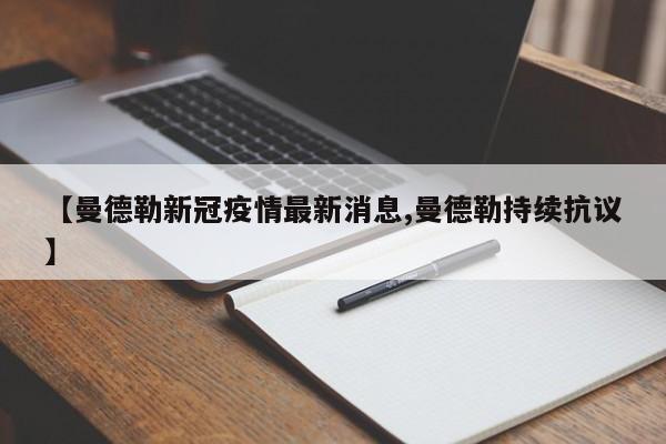 【曼德勒新冠疫情最新消息,曼德勒持续抗议】