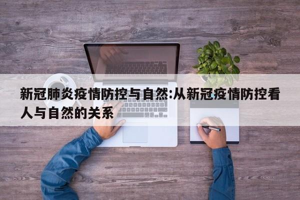 新冠肺炎疫情防控与自然:从新冠疫情防控看人与自然的关系