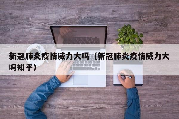 新冠肺炎疫情威力大吗(新冠肺炎疫情威力大吗知乎)