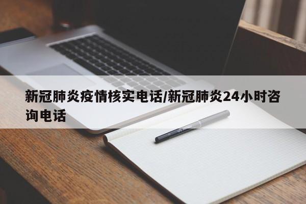 新冠肺炎疫情核实电话/新冠肺炎24小时咨询电话