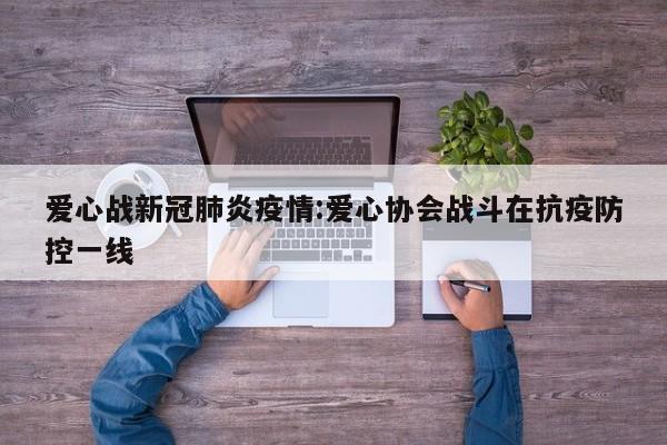 爱心战新冠肺炎疫情:爱心协会战斗在抗疫防控一线