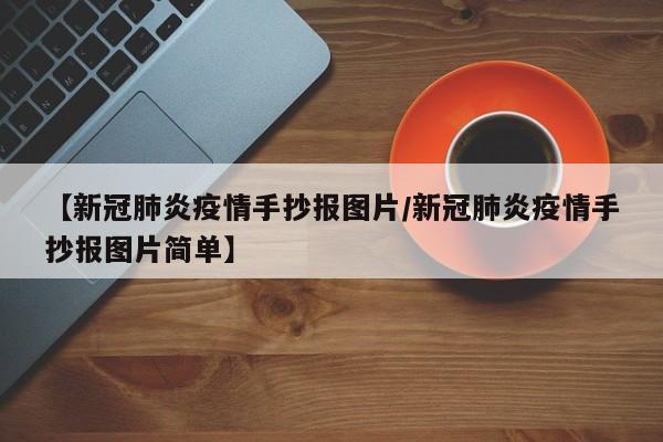 【新冠肺炎疫情手抄报图片/新冠肺炎疫情手抄报图片简单】