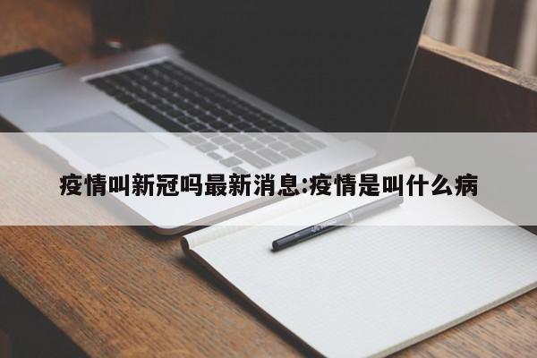 疫情叫新冠吗最新消息:疫情是叫什么病