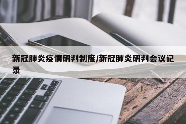 新冠肺炎疫情研判制度/新冠肺炎研判会议记录