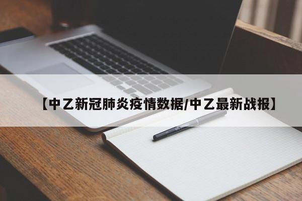 【中乙新冠肺炎疫情数据/中乙最新战报】