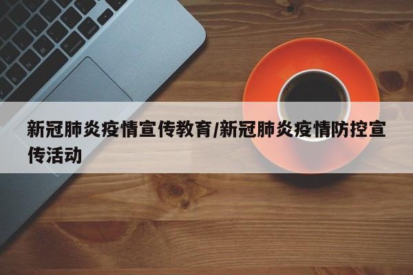 新冠肺炎疫情宣传教育/新冠肺炎疫情防控宣传活动