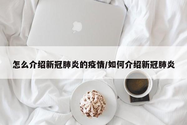 怎么介绍新冠肺炎的疫情/如何介绍新冠肺炎