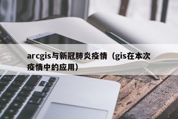 arcgis与新冠肺炎疫情(gis在本次疫情中的应用)
