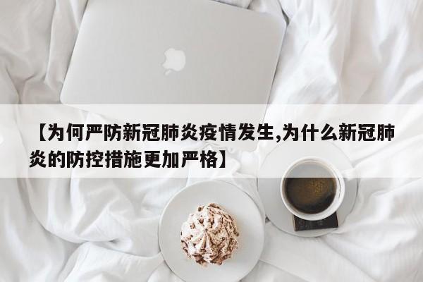 【为何严防新冠肺炎疫情发生,为什么新冠肺炎的防控措施更加严格】