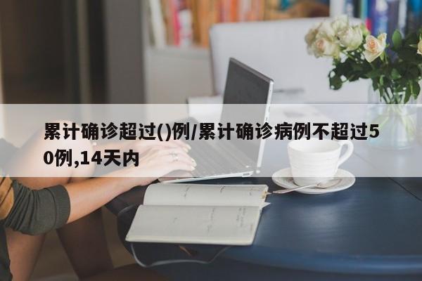 累计确诊超过()例/累计确诊病例不超过50例,14天内