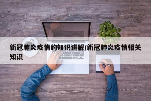 新冠肺炎疫情的知识讲解/新冠肺炎疫情相关知识