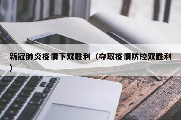 新冠肺炎疫情下双胜利(夺取疫情防控双胜利)