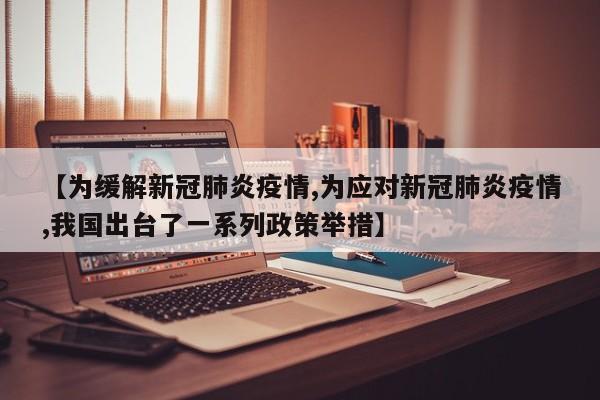 【为缓解新冠肺炎疫情,为应对新冠肺炎疫情,我国出台了一系列政策举措】
