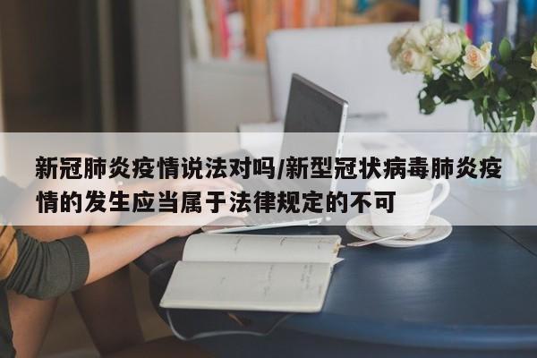 新冠肺炎疫情说法对吗/新型冠状病毒肺炎疫情的发生应当属于法律规定的不可