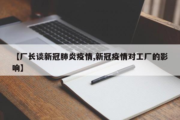 【厂长谈新冠肺炎疫情,新冠疫情对工厂的影响】