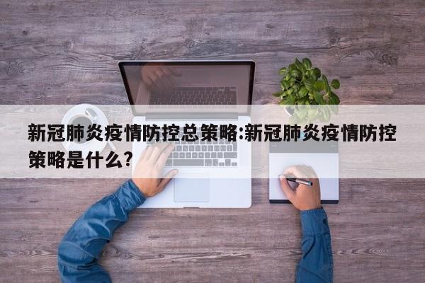 新冠肺炎疫情防控总策略:新冠肺炎疫情防控策略是什么?