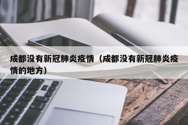 成都没有新冠肺炎疫情(成都没有新冠肺炎疫情的地方)