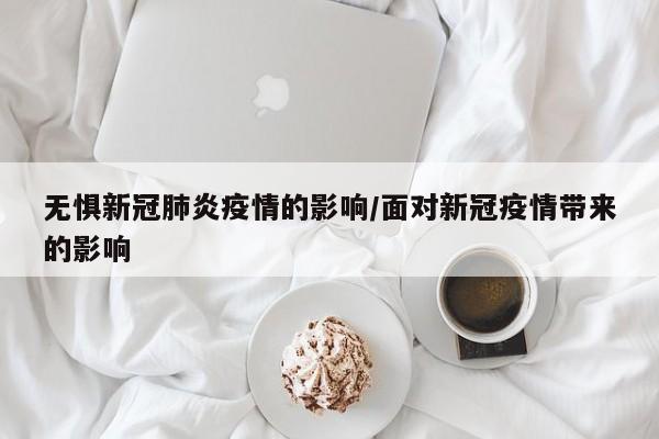 无惧新冠肺炎疫情的影响/面对新冠疫情带来的影响