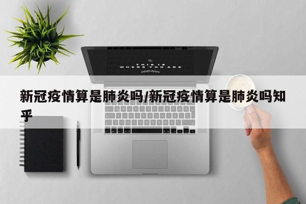新冠疫情算是肺炎吗/新冠疫情算是肺炎吗知乎