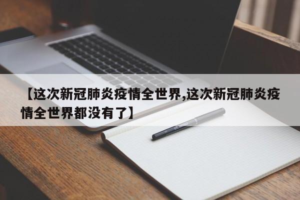 【这次新冠肺炎疫情全世界,这次新冠肺炎疫情全世界都没有了】