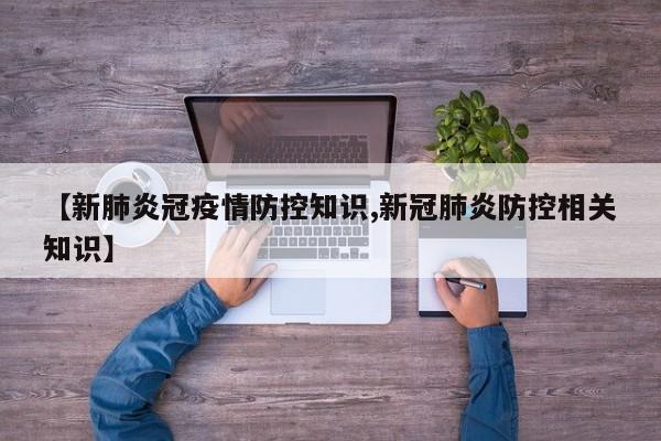 【新肺炎冠疫情防控知识,新冠肺炎防控相关知识】