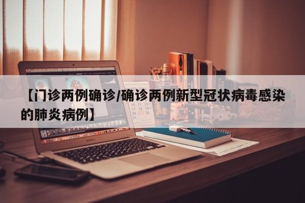 【门诊两例确诊/确诊两例新型冠状病毒感染的肺炎病例】