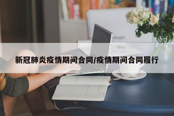 新冠肺炎疫情期间合同/疫情期间合同履行