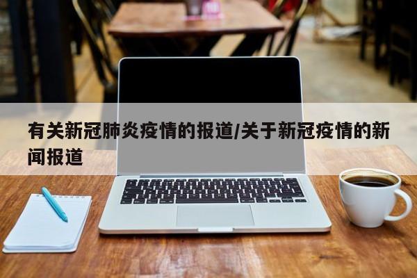 有关新冠肺炎疫情的报道/关于新冠疫情的新闻报道