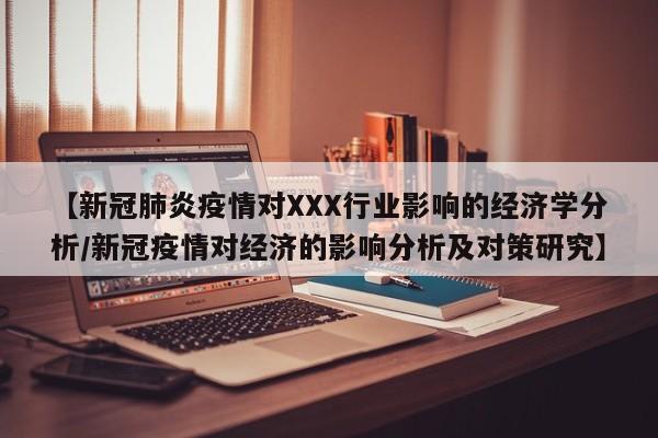 【新冠肺炎疫情对XXX行业影响的经济学分析/新冠疫情对经济的影响分析及对策研究】