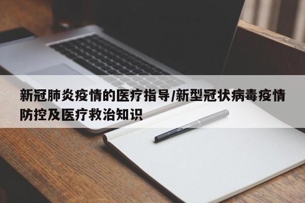 新冠肺炎疫情的医疗指导/新型冠状病毒疫情防控及医疗救治知识