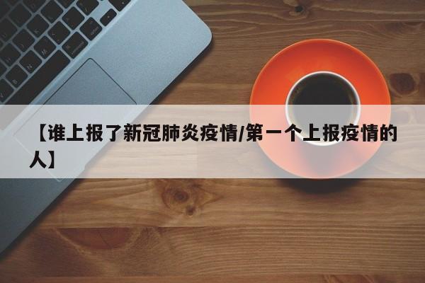 【谁上报了新冠肺炎疫情/第一个上报疫情的人】