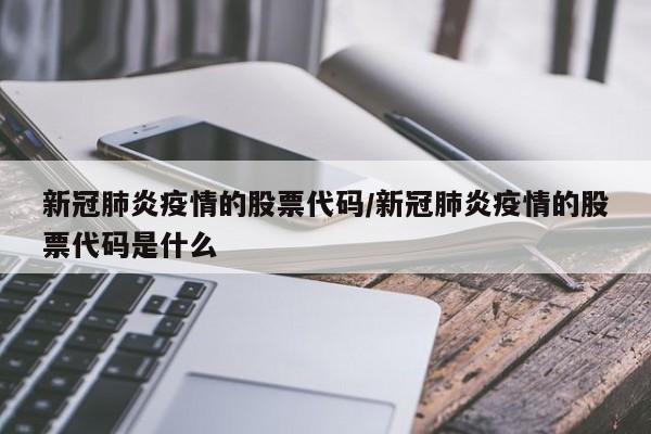 新冠肺炎疫情的股票代码/新冠肺炎疫情的股票代码是什么