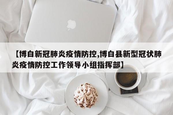【博白新冠肺炎疫情防控,博白县新型冠状肺炎疫情防控工作领导小组指挥部】
