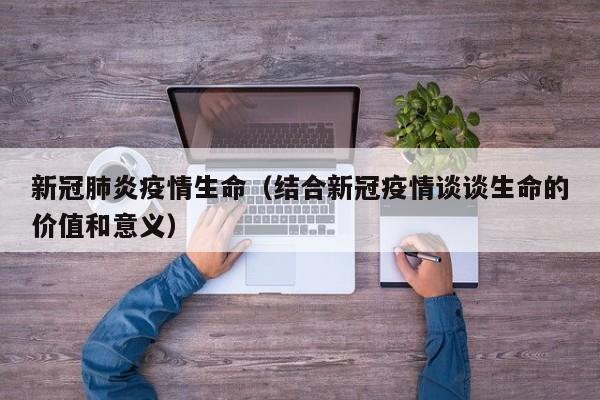 新冠肺炎疫情生命(结合新冠疫情谈谈生命的价值和意义)
