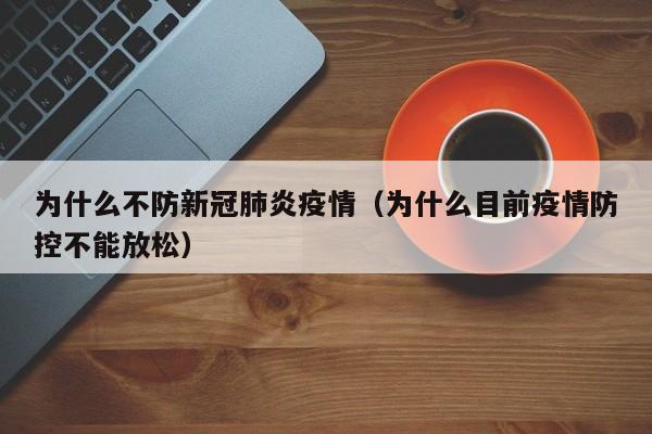 为什么不防新冠肺炎疫情(为什么目前疫情防控不能放松)