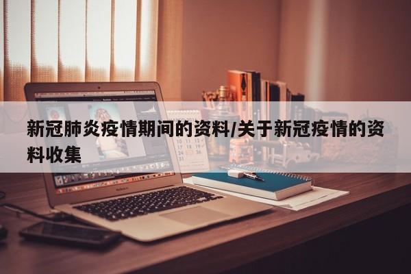 新冠肺炎疫情期间的资料/关于新冠疫情的资料收集