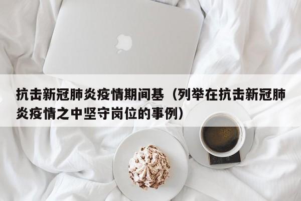 抗击新冠肺炎疫情期间基(列举在抗击新冠肺炎疫情之中坚守岗位的事例)