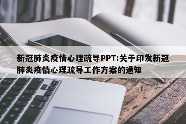新冠肺炎疫情心理疏导PPT:关于印发新冠肺炎疫情心理疏导工作方案的通知
