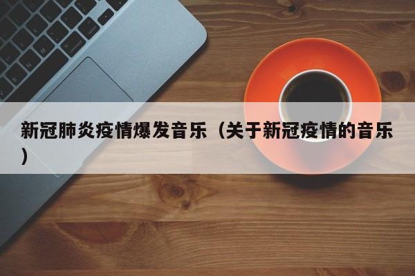 新冠肺炎疫情爆发音乐(关于新冠疫情的音乐)