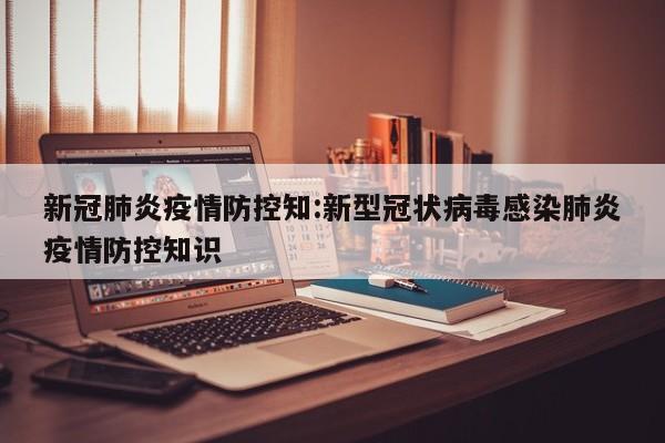 新冠肺炎疫情防控知:新型冠状病毒感染肺炎疫情防控知识