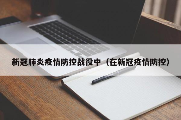 新冠肺炎疫情防控战役中(在新冠疫情防控)