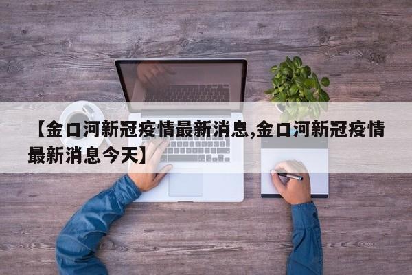 【金口河新冠疫情最新消息,金口河新冠疫情最新消息今天】