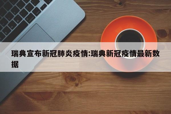 瑞典宣布新冠肺炎疫情:瑞典新冠疫情最新数据